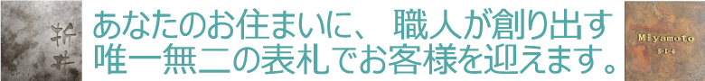 あなたのお住まいに、職人が創り出す唯一無二の表札でお客様を迎えます。